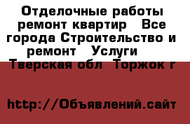 Отделочные работы,ремонт квартир - Все города Строительство и ремонт » Услуги   . Тверская обл.,Торжок г.